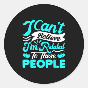 I Cant Believe Im Related To These People Family R Classic Round Sticker
