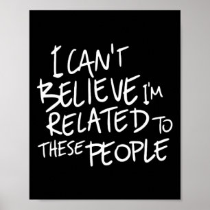 I Can't Believe I'm Related To These People Poster