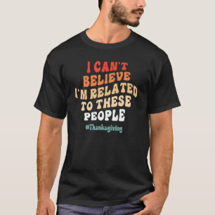 I Can't Believe I'm Related to These People Thanks T-Shirt