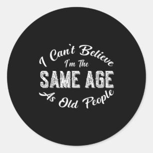 I Can't Believe I'm The Same Age As Old People, Fu Classic Round Sticker
