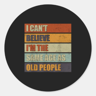 I Can't Believe I'm The Same Age As Old People Fun Classic Round Sticker