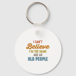 I Can't Believe I'm The Same Age As Old People Fun Key Ring