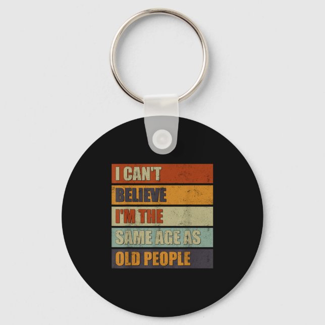 I Can't Believe I'm The Same Age As Old People Fun Key Ring (Front)