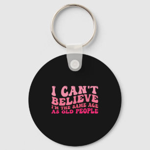 I Can't Believe I'm The Same Age As Old People Fun Key Ring