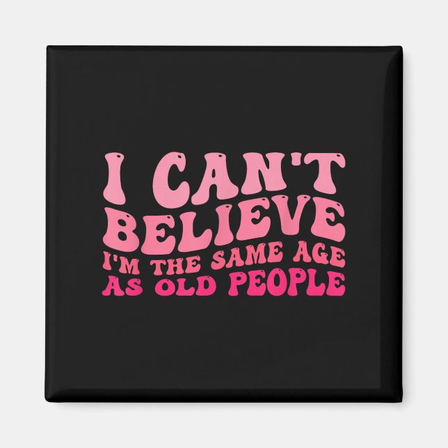 I Can't Believe I'm The Same Age As Old People Fun Magnet (Front)