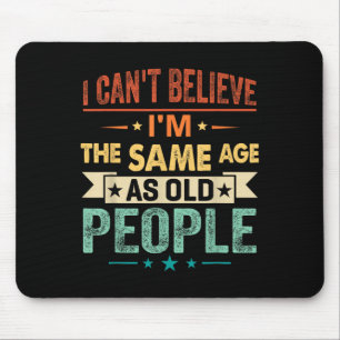 I Can't Believe I'm The Same Age As Old People Fun Mouse Mat