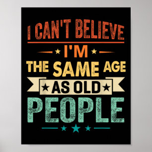 I Can't Believe I'm The Same Age As Old People Fun Poster