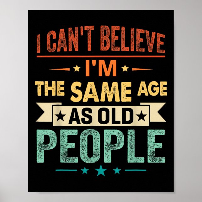 I Can't Believe I'm The Same Age As Old People Fun Poster (Front)