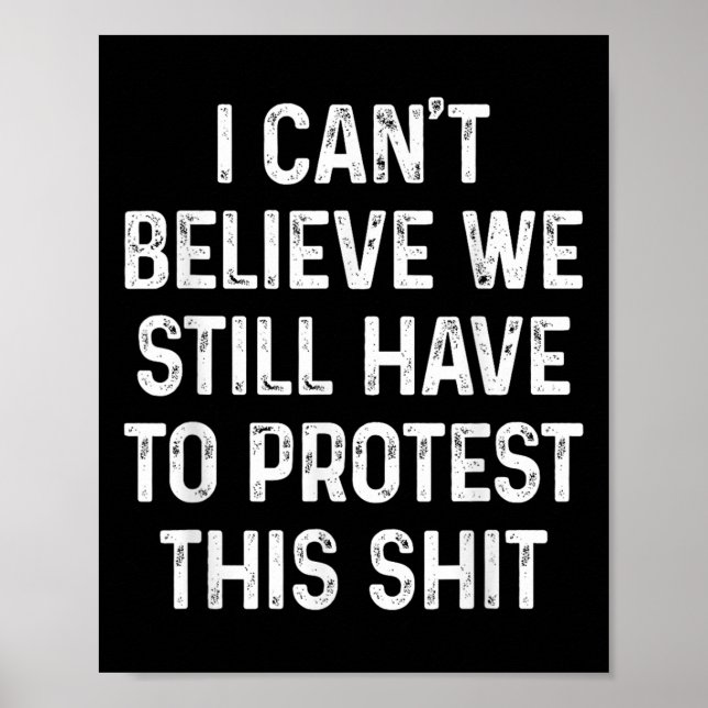 I Can't Believe We Still Have To Protest This I Di Poster (Front)