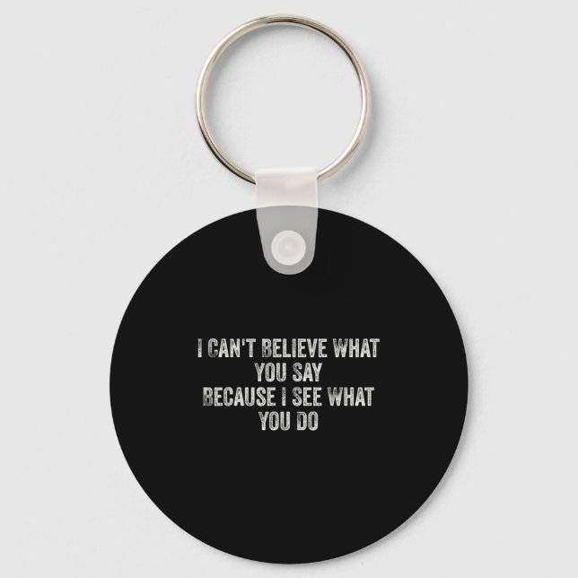 I Can't Believe What You Say Because I See What Yo Key Ring (Front)