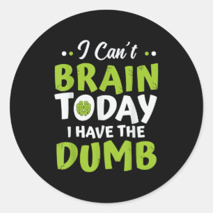 I Can't Brain Today, I Have The Dumb Funny  Classic Round Sticker