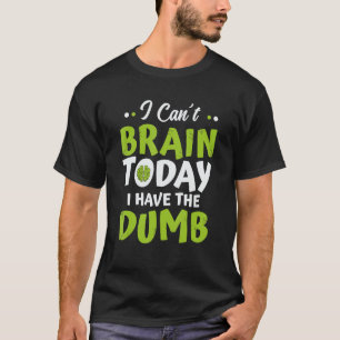 I Can't Brain Today I Have The Dumb Funny T-Shirt