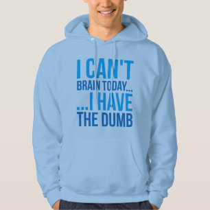 I Can't Brain Today... I Have The Dumb Hoodie
