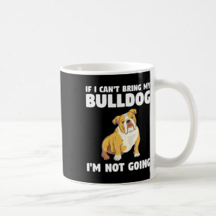 I Can't Bring My Bulldog I'm Not Going Bulldogs  Coffee Mug