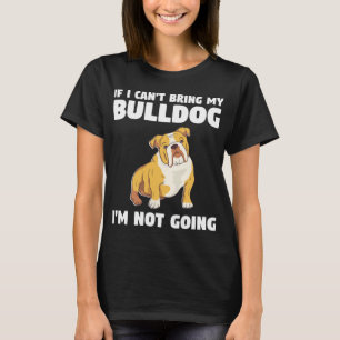 I Can't Bring My Bulldog I'm Not Going Bulldogs T-Shirt