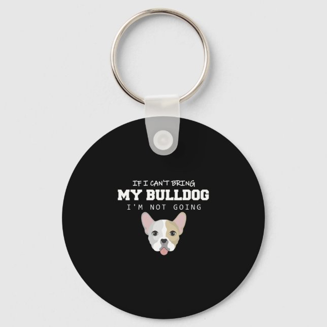 I Can't Bring My Bulldog I'm Not Going  Key Ring (Front)