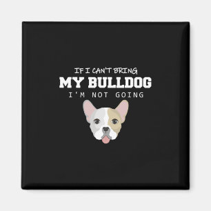 I Can't Bring My Bulldog I'm Not Going Magnet