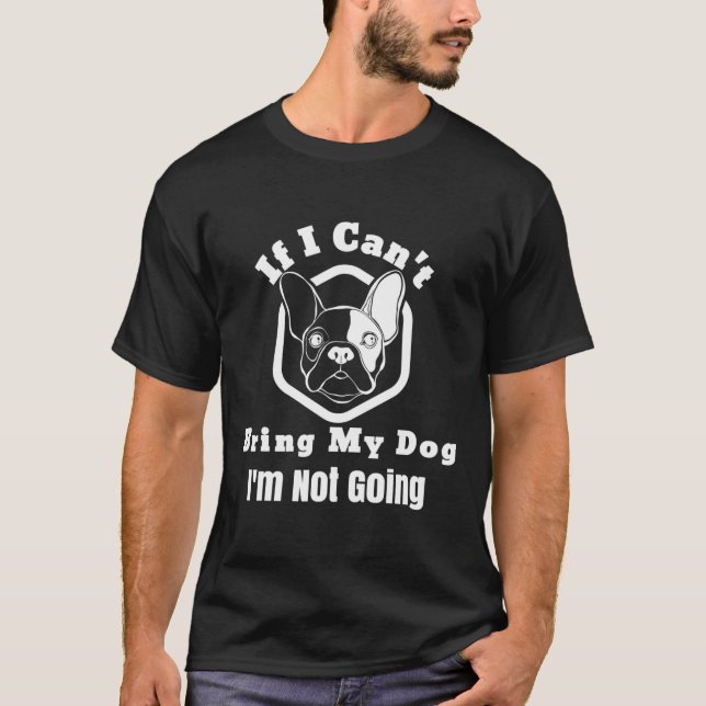 I Can't Bring My Dog I'm Not Going Frenchy Design  T-Shirt (Front)