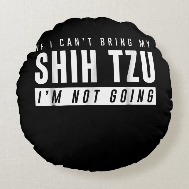 I Cant Bring My Shih Tzu Im Not Going Funny Dog Round Cushion (Front)