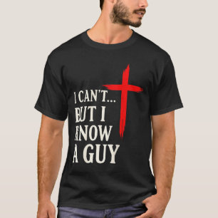 I Can't But I Know A Guy Christian Faith Humor Shi T-Shirt