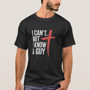 I Can't But I Know A Guy Funny Jesus Cross Christi T-Shirt