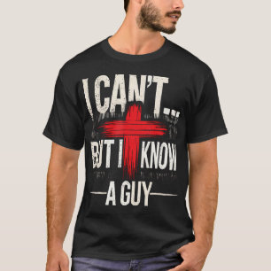 I Can't But I Know A Guy Jesus With Cross Christia T-Shirt