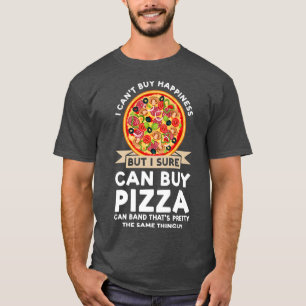 I Cant Buy Happiness Buy Pizza Pizzas Pizzamaker59 T-Shirt