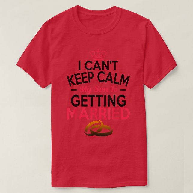 I Cant Cannot Keep Calm My Son Is Getting Married  T-Shirt (Design Front)