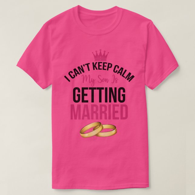I Cant Cannot Keep Calm My Son is Getting Married  T-Shirt (Design Front)