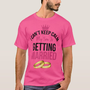 I Cant Cannot Keep Calm My Son is Getting Married T-Shirt