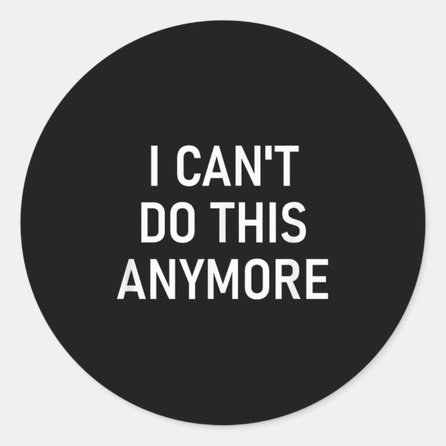 I Can't Do This Anymore, Funny, Joke, Sarcastic, F Classic Round Sticker (Front)