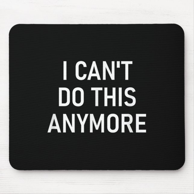 I Can't Do This Anymore, Funny, Joke, Sarcastic, F Mouse Mat (Front)