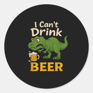 I Cant Drink Beer Dinosaur Funny T-rex Beer Drinki Classic Round Sticker