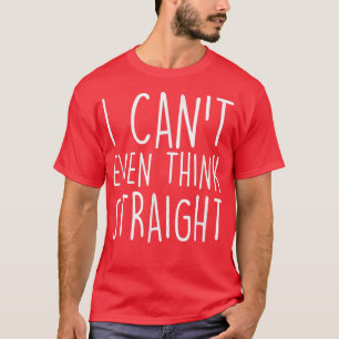 I Can't Even Think Straight Funny Gay Pride Joke H T-Shirt