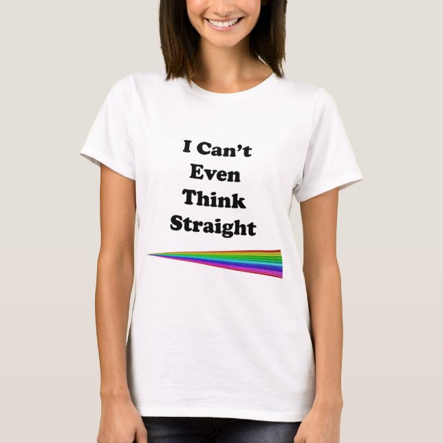 I Can't Even Think Straight T-Shirt (Front)