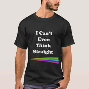 I Can't Even Think Straight T-Shirt