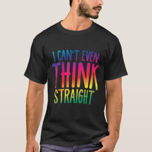 I Can't Even Think Straight T-Shirt