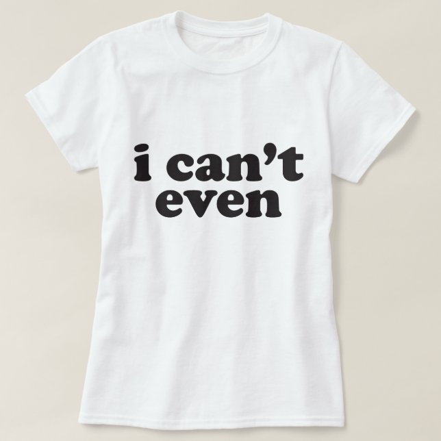 I can't even woman's t-shirt (Design Front)