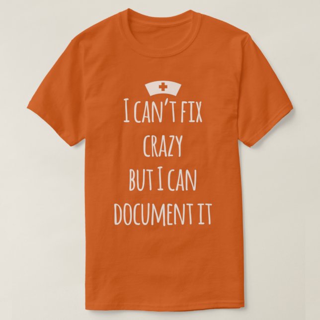 I cant fix crazy but i can document it funny nurse T-Shirt (Design Front)