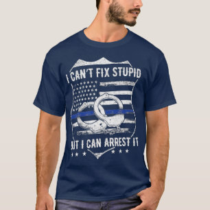 I Cant Fix Stupid But I Can Arrest It  Funny Cop T-Shirt