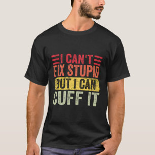 I Can'T Fix Stupid But I Can Cuff It Handcuffs Pol T-Shirt