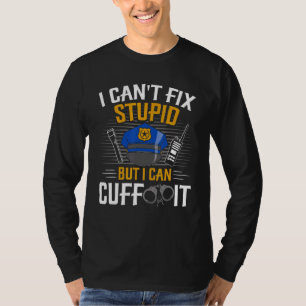 I Can't Fix Stupid But I Can Cuff It Police Cant F T-Shirt