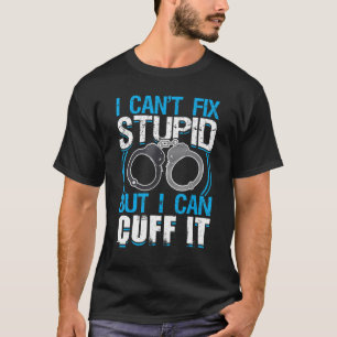 I Can't Fix Stupid But I Can Cuff It Police Offi T-Shirt