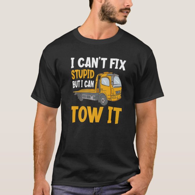 I Can't Fix Stupid But I Can Tow It  Tow Truck Dri T-Shirt (Front)