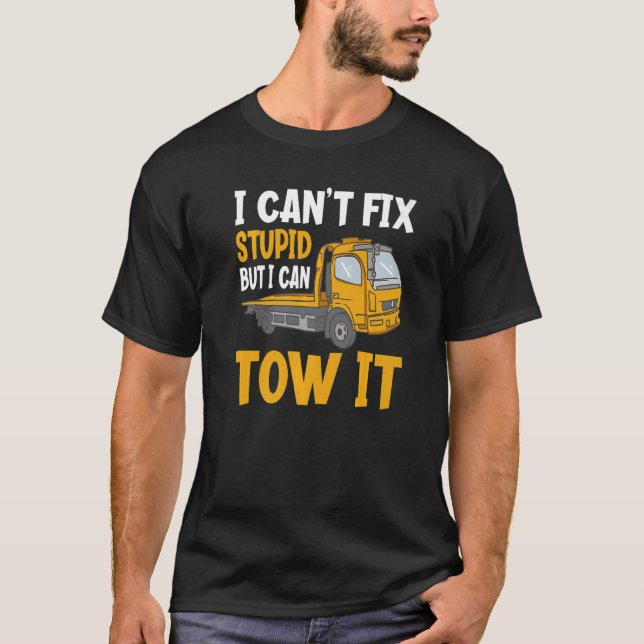 I Can't Fix Stupid But I Can Tow It  Tow Truck Dri T-Shirt (Front)