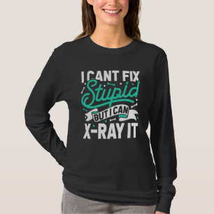 I Cant Fix Stupid But I Can X Ray It Radiology Te T-Shirt