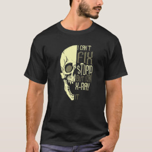 I Can't Fix Stupid But I Can Xray It Radiologist T-Shirt