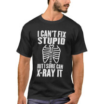 I Can't Fix Stupid But I Sure Can X-Ray It