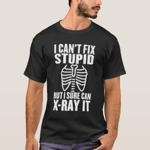 I Can't Fix Stupid But I Sure Can X-Ray It T-Shirt