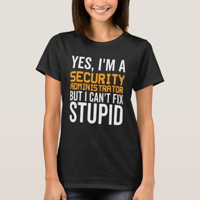 I Can't Fix Stupid - Funny Security Administrator_ T-Shirt (Front)